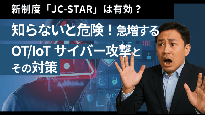 新制度「JC-STAR」は有効？知らないと危険！に急増するOT/IoTサイバー攻撃とその対策のイメージサムネイル画像