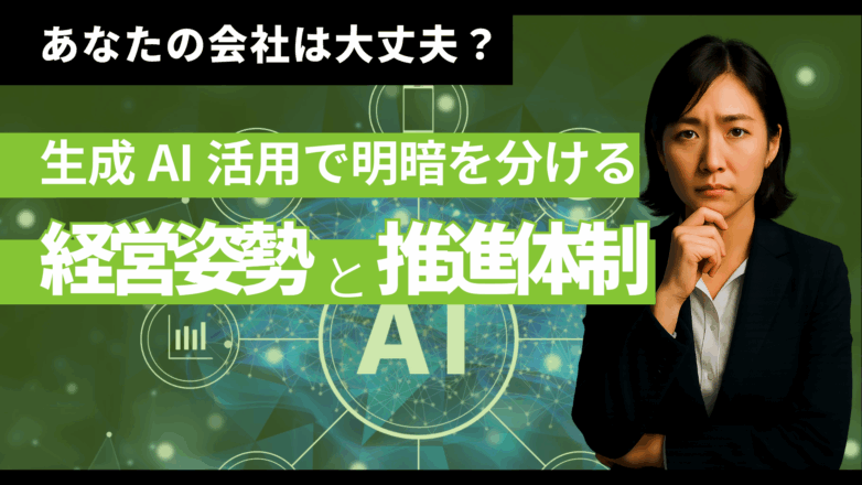 あなたの会社は大丈夫？生成AI活用で明暗を分ける「経営姿勢」と「推進体制」の決定的違いのイメージサムネイル画像