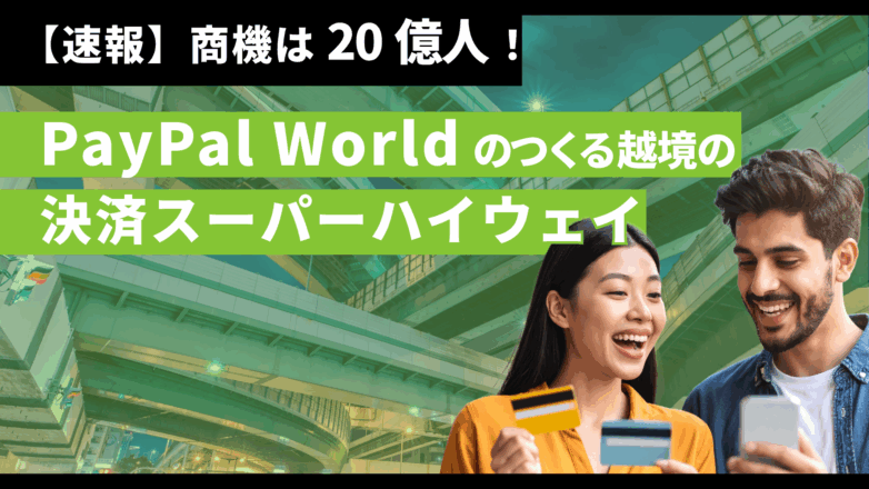 【速報】商機は20億人！PayPal Worldのつくる｜越境の決済のスーパーハイウェイのイメージサムネイル画像