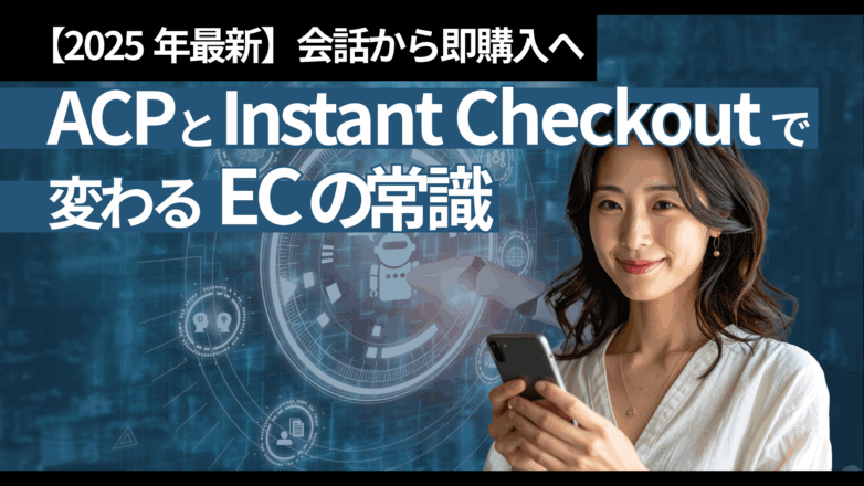 会話から即購入へ：ACPとInstant Checkoutで変わるECの常識【2025年最新】のイメージサムネイル画像