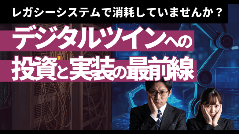 レガシーシステムで消耗していませんか？デジタルツインへの投資と実装の最前線のイメージサムネイル画像