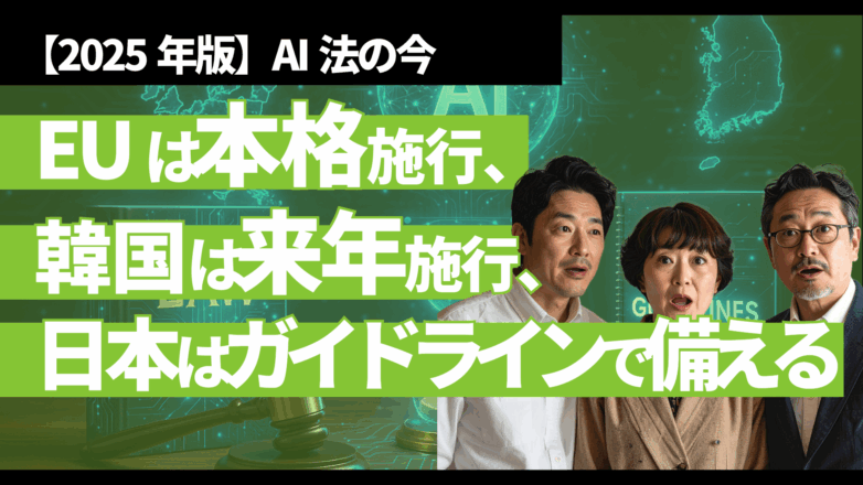 【2025年版】AI法の今：EUは本格施行、韓国は来年施行、日本はガイドラインで備えるのイメージサムネイル画像