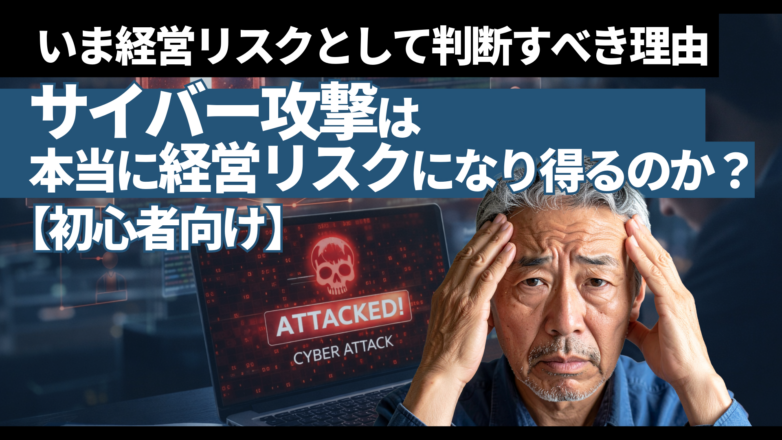 サイバー攻撃は本当に経営リスクになり得るのか？いま経営リスクとして判断すべき理由【初心者向け】のイメージサムネイル画像