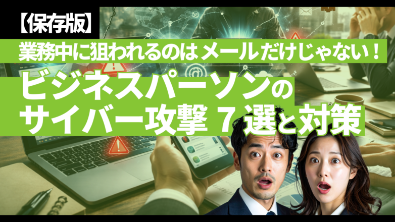 【保存版】業務中に狙われるのは「メール」だけじゃない：ビジネスパーソンのサイバー攻撃7選と対策のイメージサムネイル画像